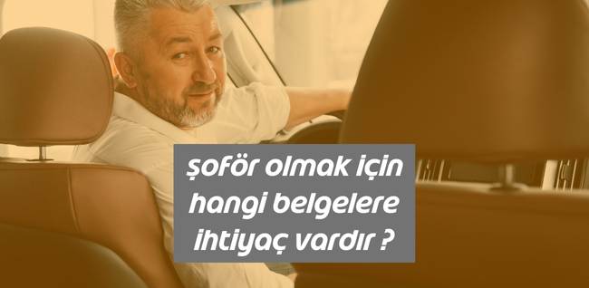 Şoför olmak için hangi belgelere ihtiyaç vardır ?